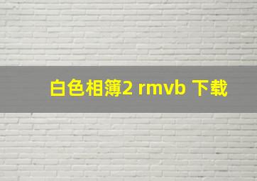 白色相簿2 rmvb 下载